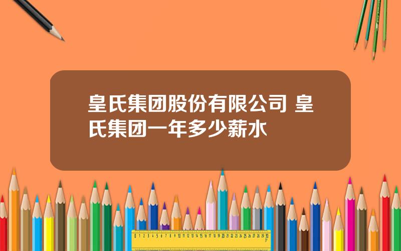 皇氏集团股份有限公司 皇氏集团一年多少薪水
